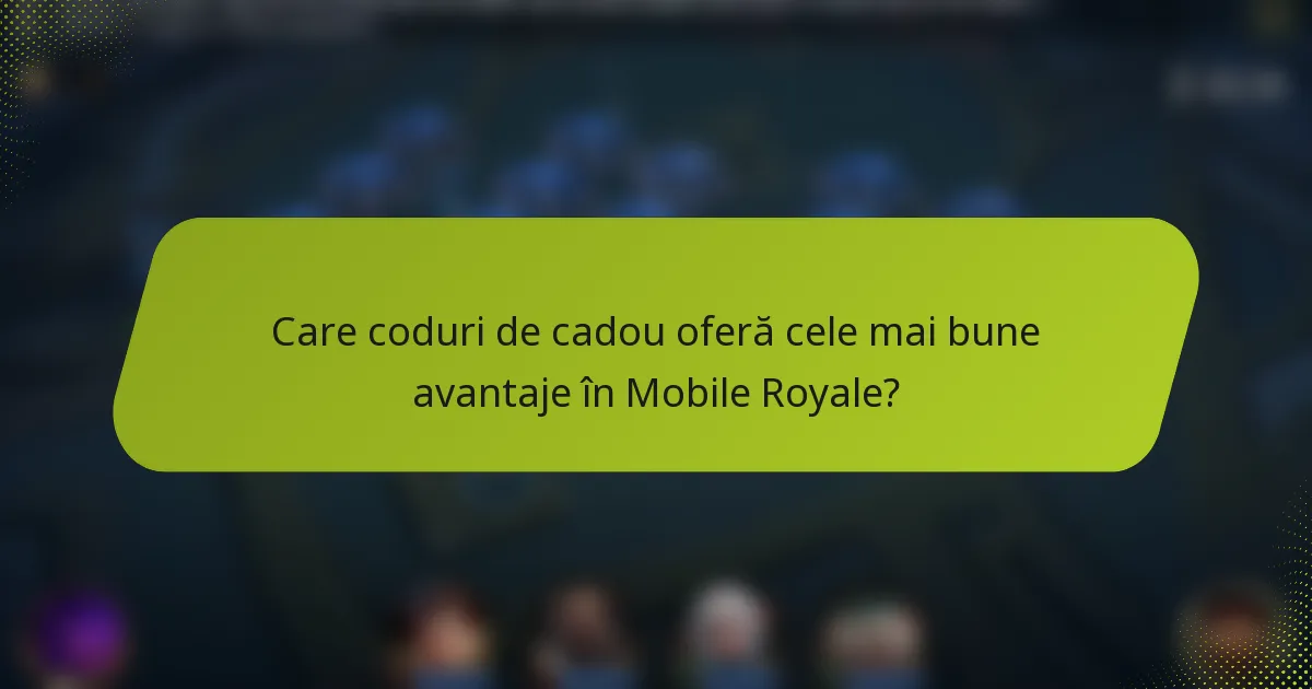 Care coduri de cadou oferă cele mai bune avantaje în Mobile Royale?