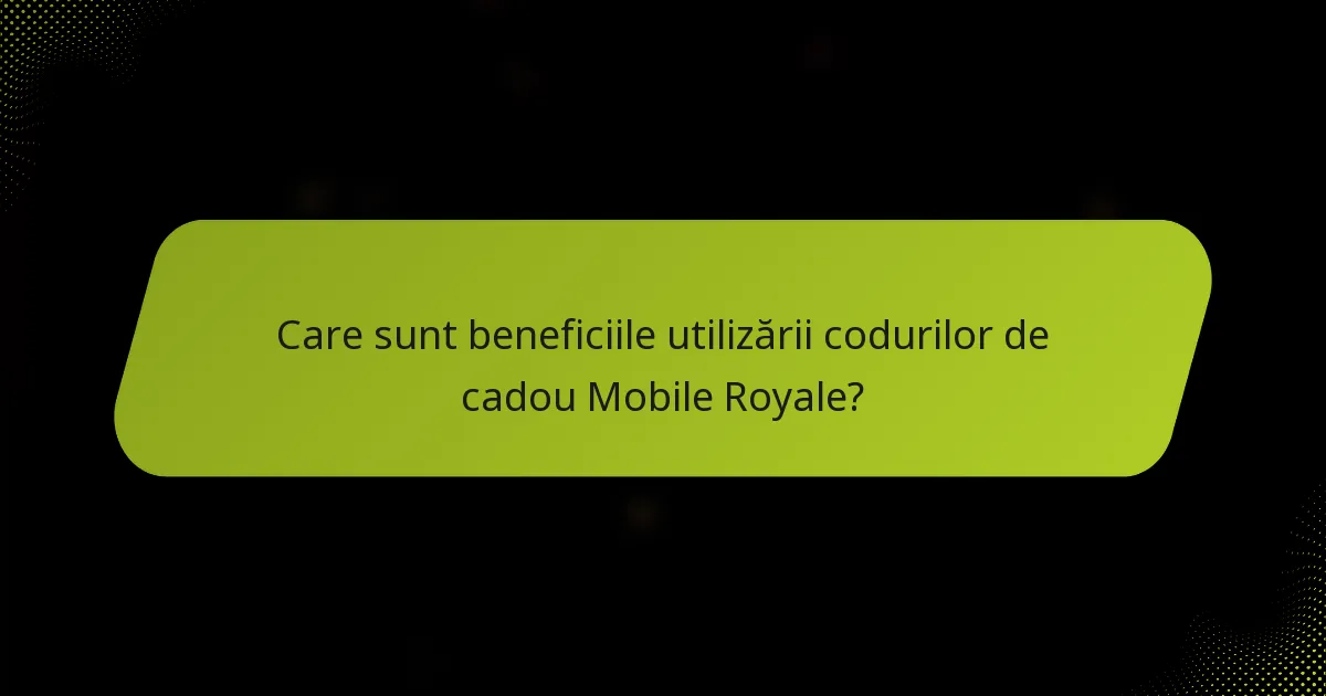 Care sunt beneficiile utilizării codurilor de cadou Mobile Royale?