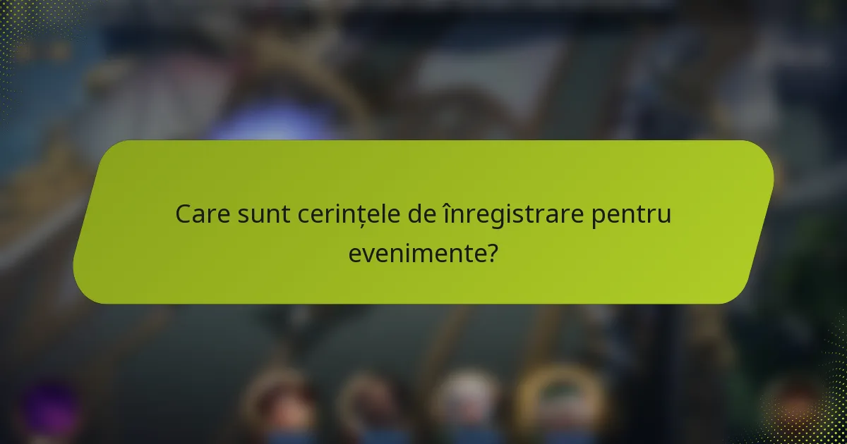 Care sunt cerințele de înregistrare pentru evenimente?