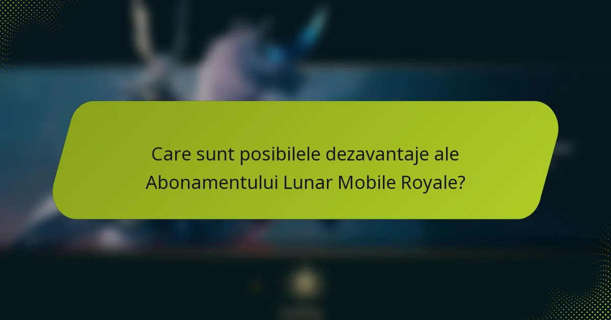Care sunt posibilele dezavantaje ale Abonamentului Lunar Mobile Royale?