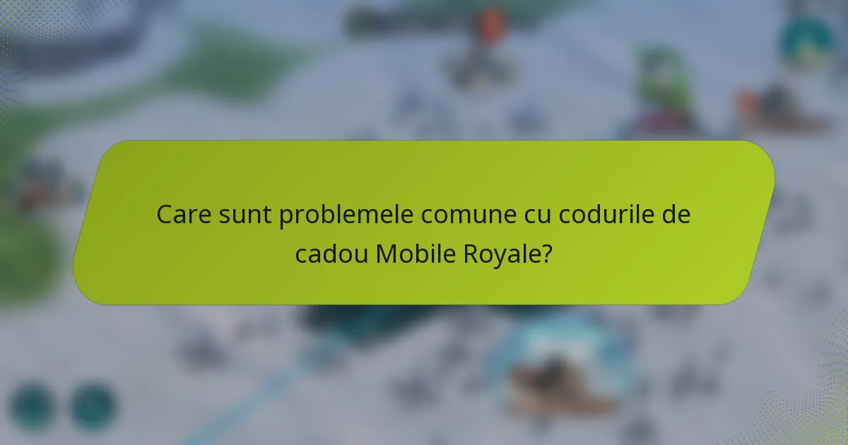 Care sunt problemele comune cu codurile de cadou Mobile Royale?