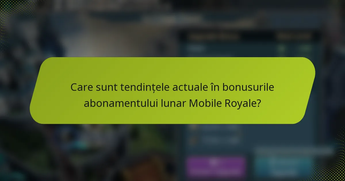 Care sunt tendințele actuale în bonusurile abonamentului lunar Mobile Royale?
