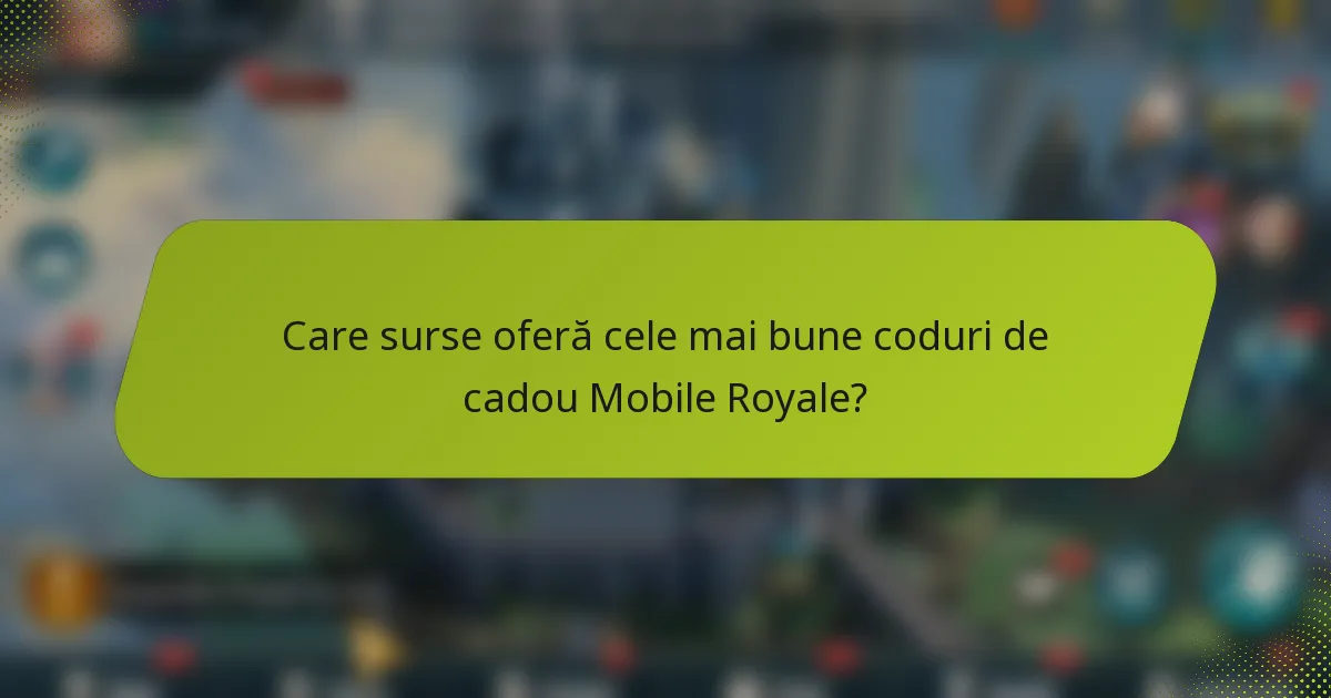 Care surse oferă cele mai bune coduri de cadou Mobile Royale?