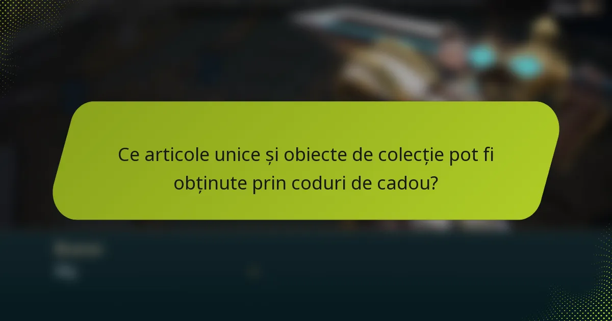 Ce articole unice și obiecte de colecție pot fi obținute prin coduri de cadou?