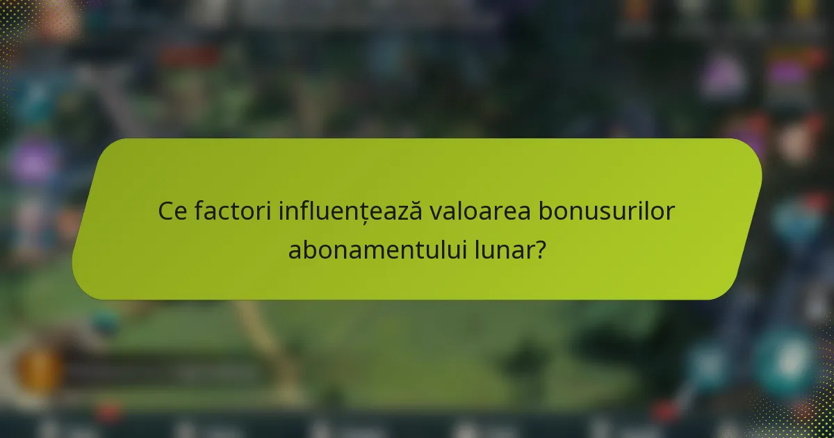 Ce factori influențează valoarea bonusurilor abonamentului lunar?