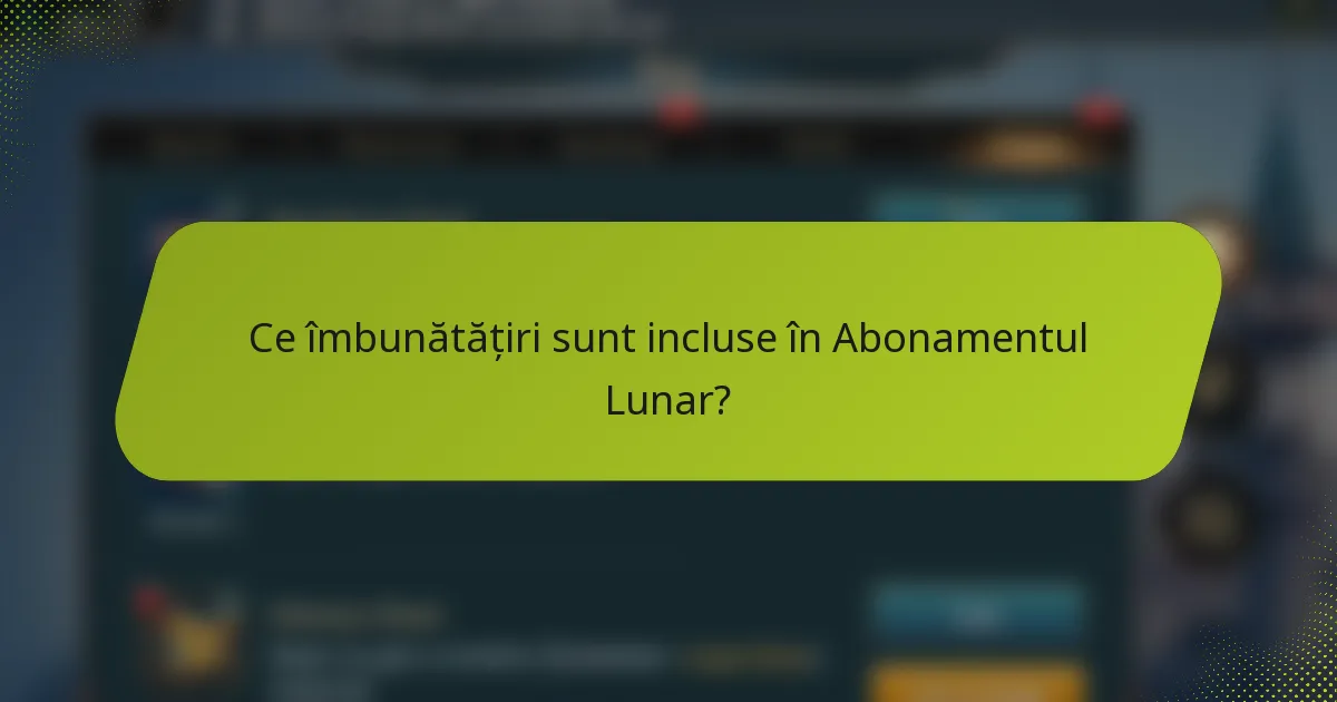 Ce îmbunătățiri sunt incluse în Abonamentul Lunar?