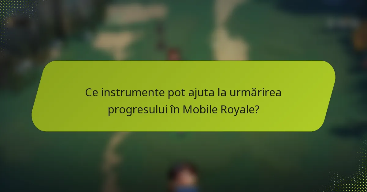 Ce instrumente pot ajuta la urmărirea progresului în Mobile Royale?