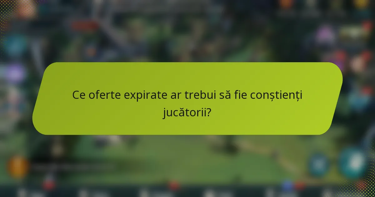 Ce oferte expirate ar trebui să fie conștienți jucătorii?
