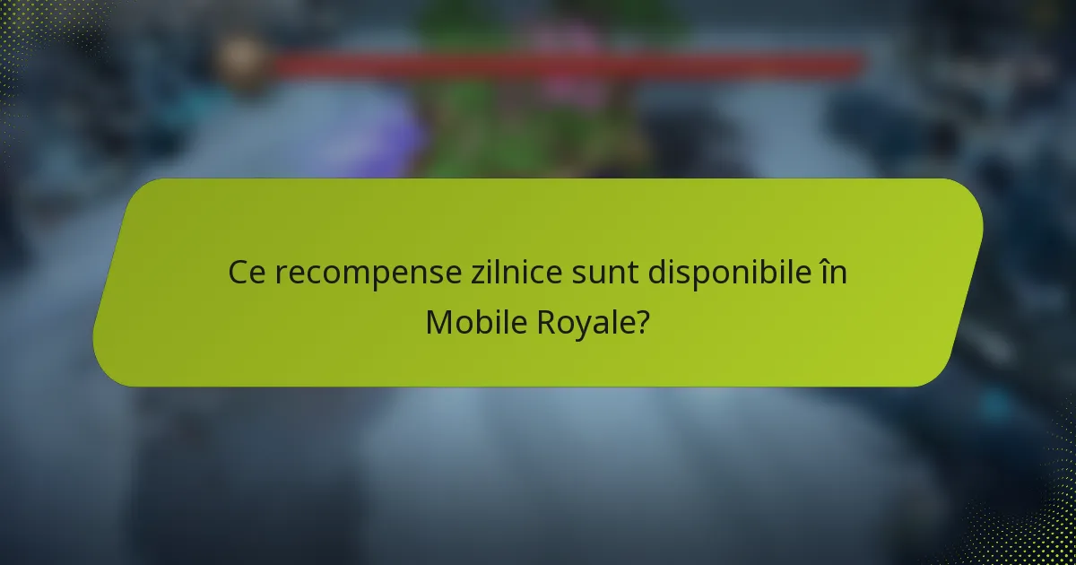 Ce recompense zilnice sunt disponibile în Mobile Royale?
