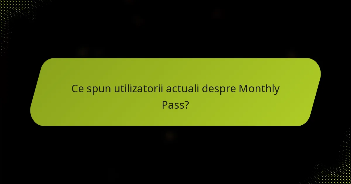 Ce spun utilizatorii actuali despre Monthly Pass?