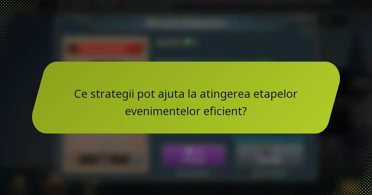 Ce strategii pot ajuta la atingerea etapelor evenimentelor eficient?