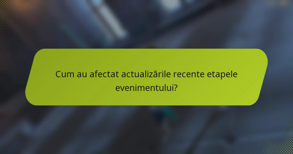 Cum au afectat actualizările recente etapele evenimentului?