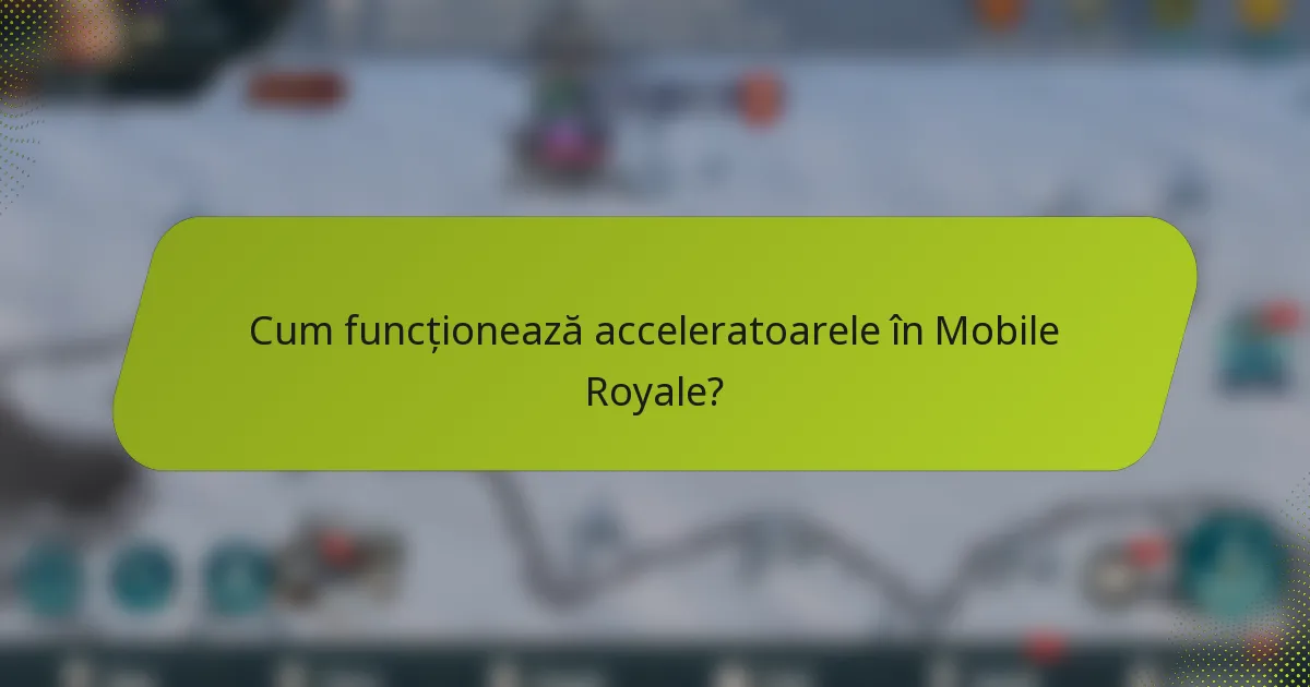 Cum funcționează acceleratoarele în Mobile Royale?