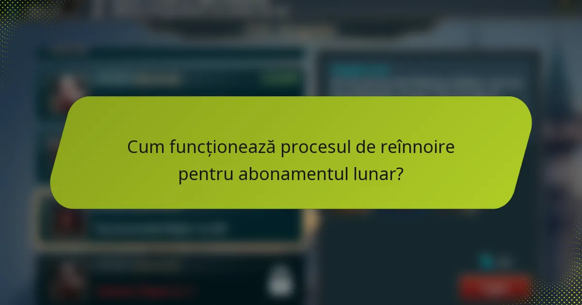Cum funcționează procesul de reînnoire pentru abonamentul lunar?