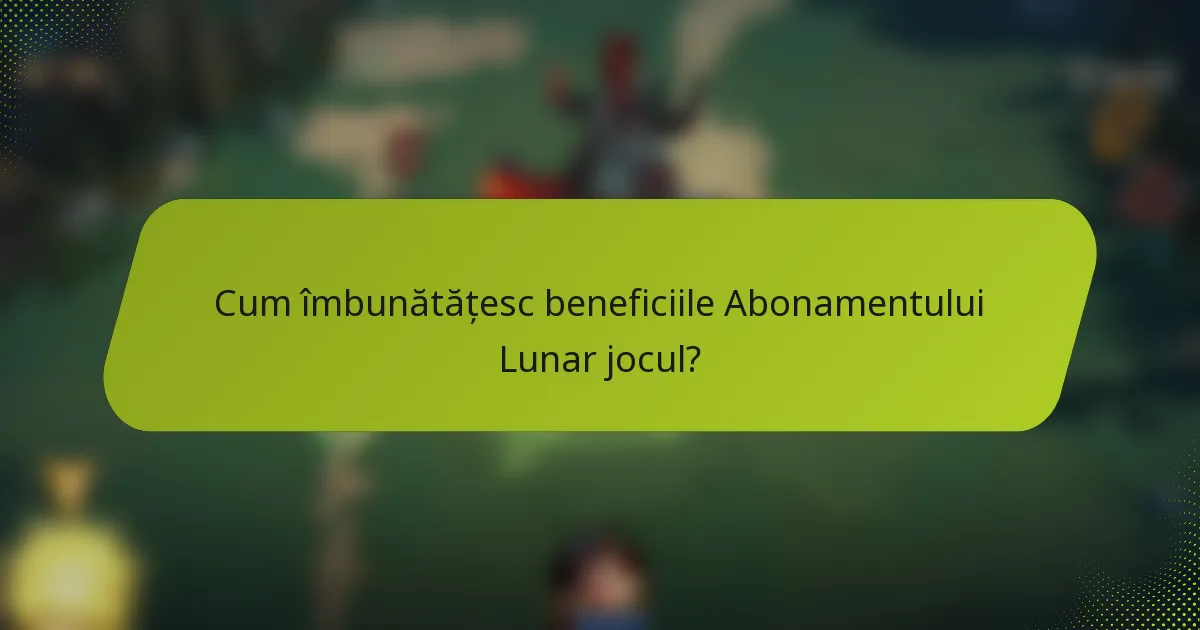 Cum îmbunătățesc beneficiile Abonamentului Lunar jocul?