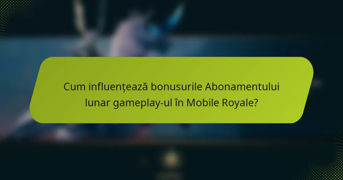 Cum influențează bonusurile Abonamentului lunar gameplay-ul în Mobile Royale?