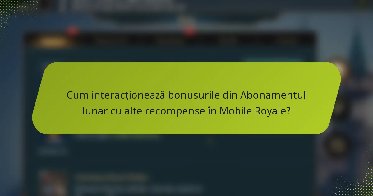 Cum interacționează bonusurile din Abonamentul lunar cu alte recompense în Mobile Royale?