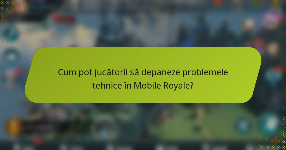 Cum pot jucătorii să depaneze problemele tehnice în Mobile Royale?