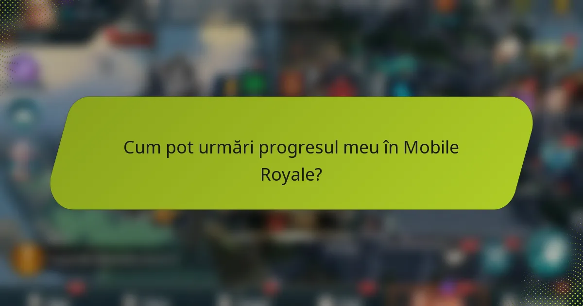 Cum pot urmări progresul meu în Mobile Royale?