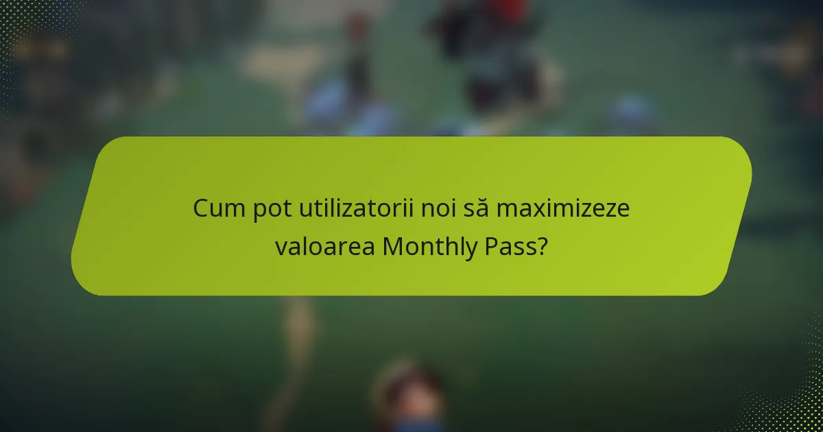Cum pot utilizatorii noi să maximizeze valoarea Monthly Pass?