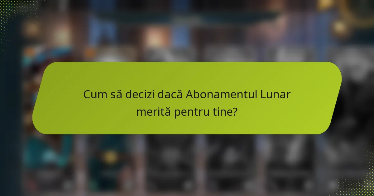 Cum să decizi dacă Abonamentul Lunar merită pentru tine?