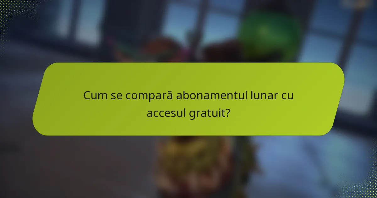 Cum se compară abonamentul lunar cu accesul gratuit?