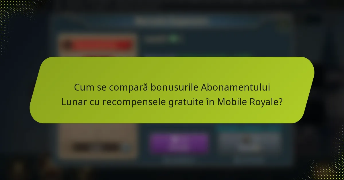 Cum se compară bonusurile Abonamentului Lunar cu recompensele gratuite în Mobile Royale?