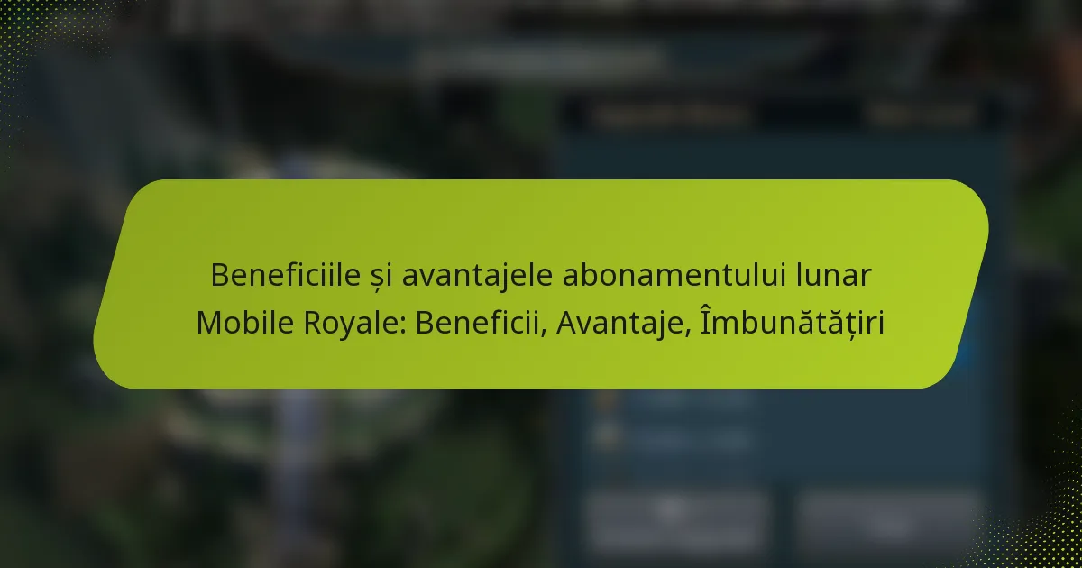 Beneficiile și avantajele abonamentului lunar Mobile Royale: Beneficii, Avantaje, Îmbunătățiri