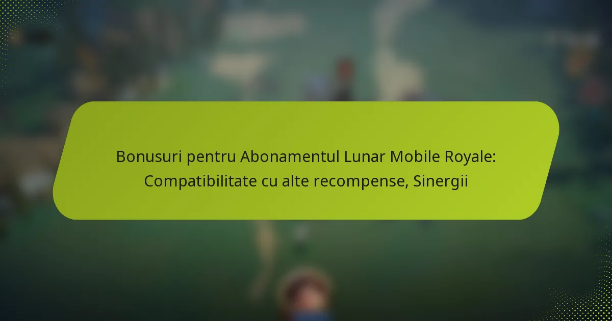 Bonusuri pentru Abonamentul Lunar Mobile Royale: Compatibilitate cu alte recompense, Sinergii