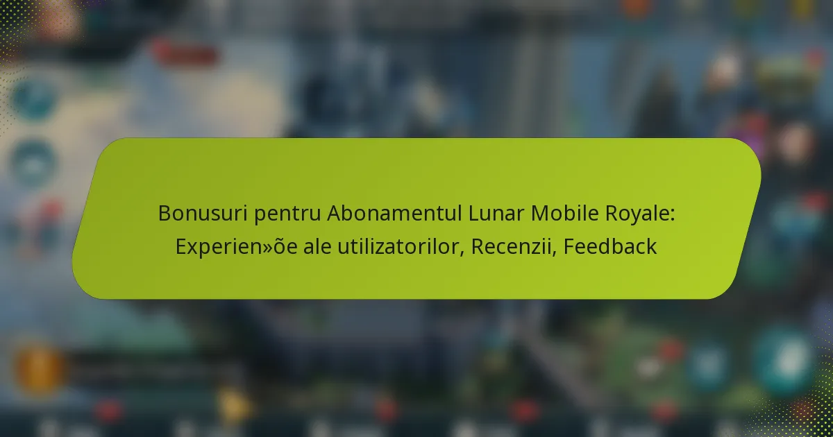 Bonusuri pentru Abonamentul Lunar Mobile Royale: Experiențe ale utilizatorilor, Recenzii, Feedback