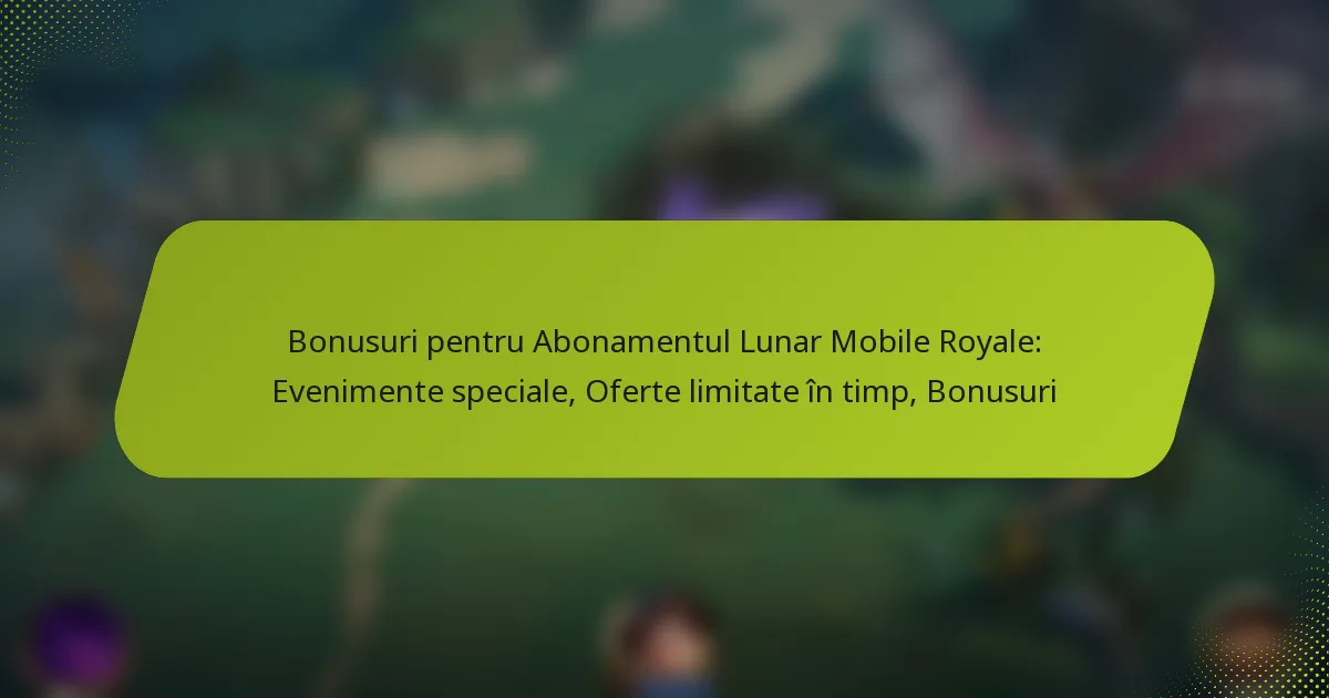 Bonusuri pentru Abonamentul Lunar Mobile Royale: Evenimente speciale, Oferte limitate în timp, Bonusuri