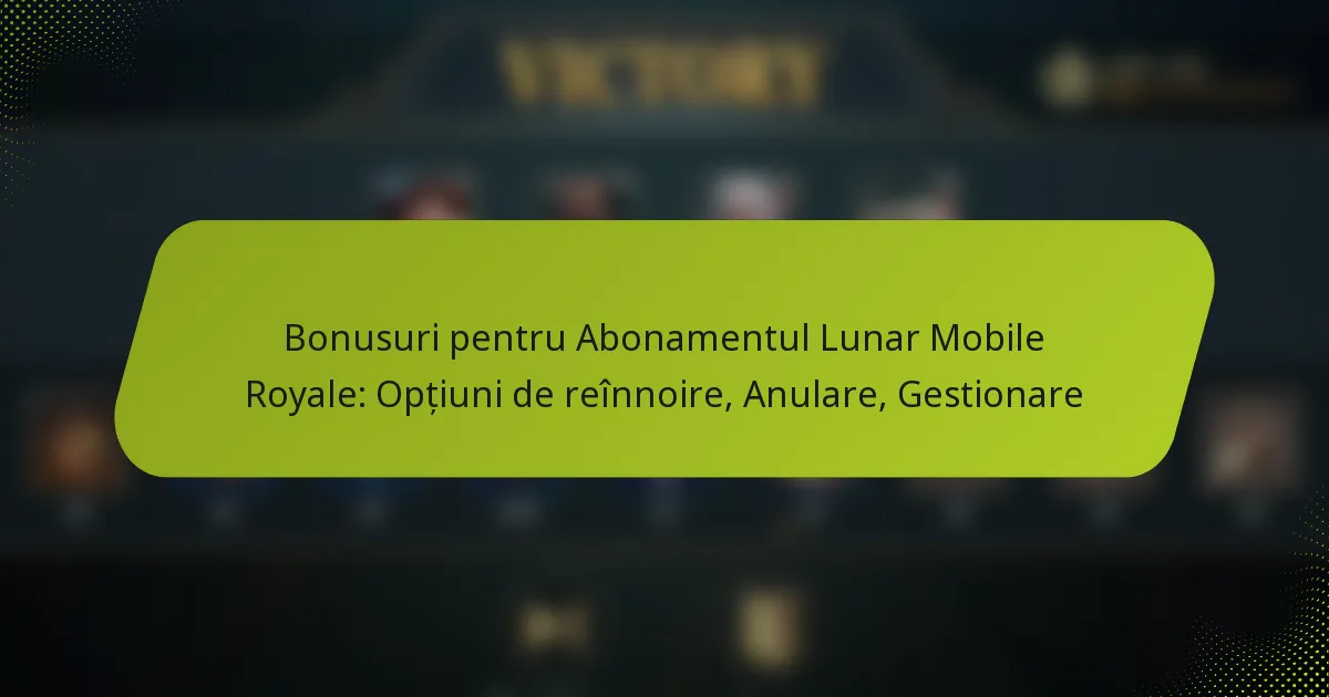Bonusuri pentru Abonamentul Lunar Mobile Royale: Opțiuni de reînnoire, Anulare, Gestionare
