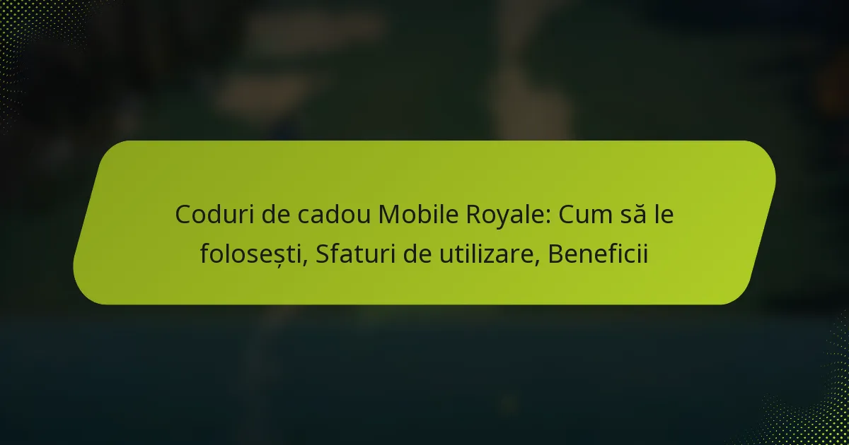 Coduri de cadou Mobile Royale: Cum să le folosești, Sfaturi de utilizare, Beneficii