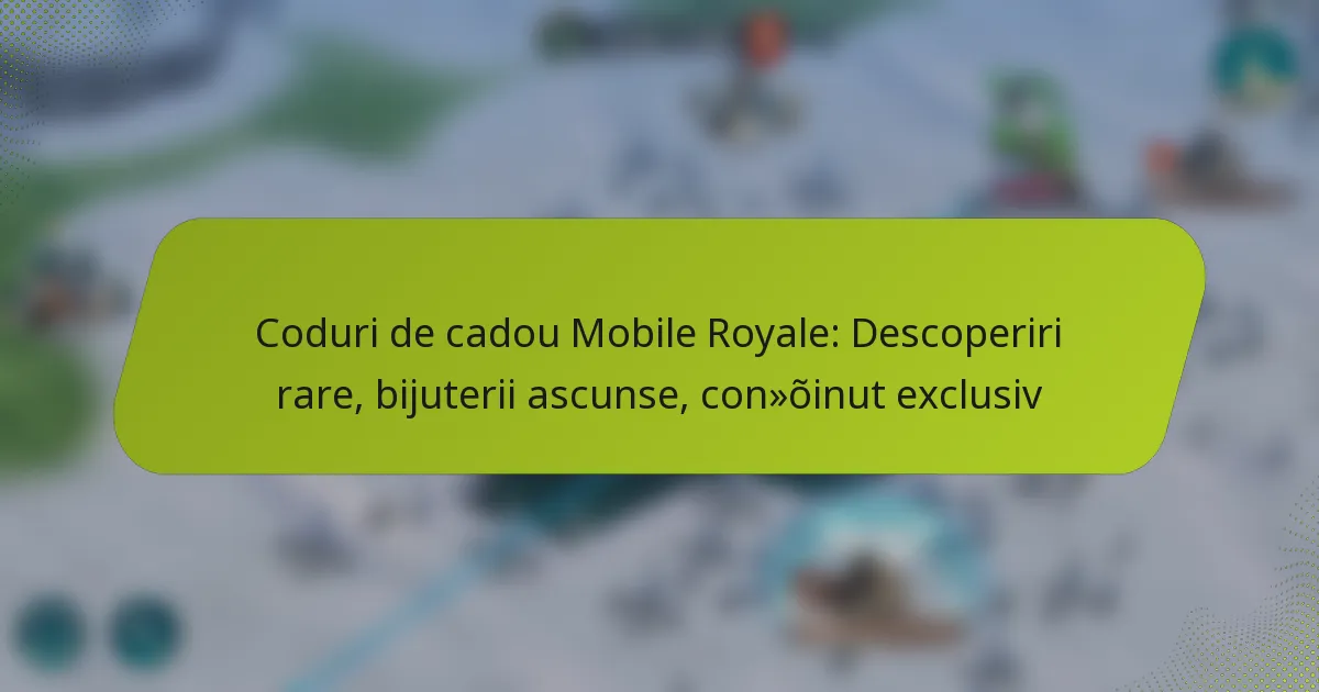 Coduri de cadou Mobile Royale: Descoperiri rare, bijuterii ascunse, conținut exclusiv
