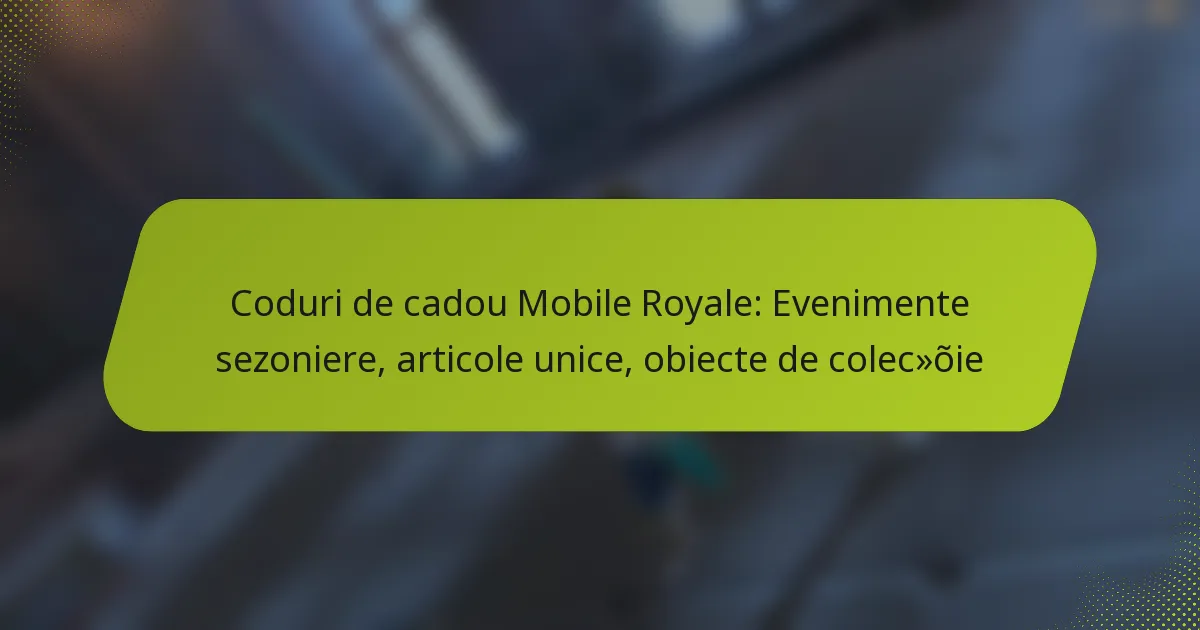 Coduri de cadou Mobile Royale: Evenimente sezoniere, articole unice, obiecte de colecție