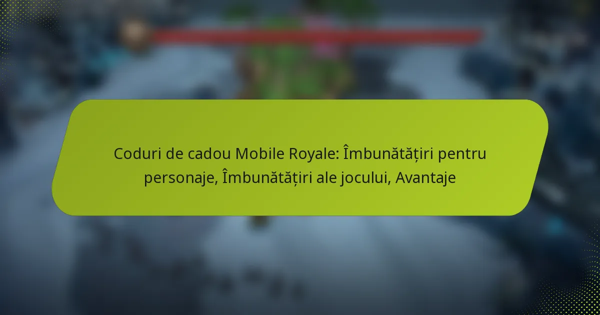 Coduri de cadou Mobile Royale: Îmbunătățiri pentru personaje, Îmbunătățiri ale jocului, Avantaje