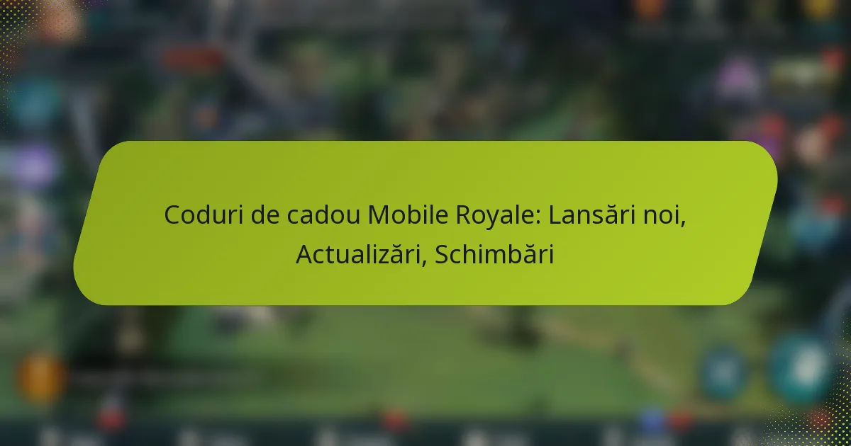 Coduri de cadou Mobile Royale: Lansări noi, Actualizări, Schimbări