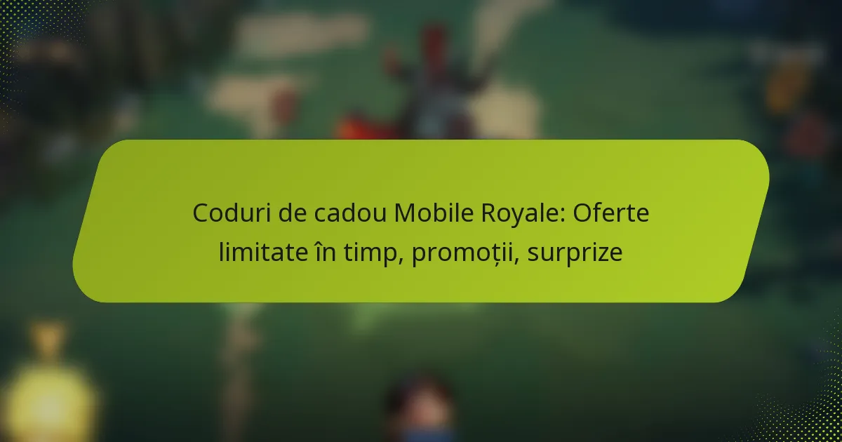 Coduri de cadou Mobile Royale: Oferte limitate în timp, promoții, surprize