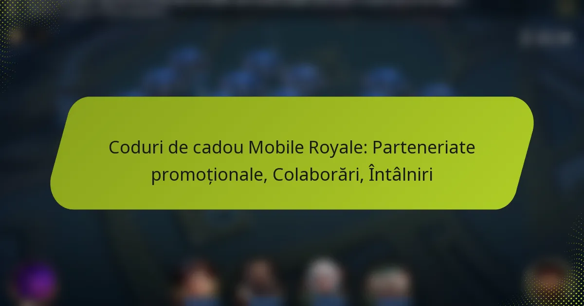 Coduri de cadou Mobile Royale: Parteneriate promoționale, Colaborări, Întâlniri