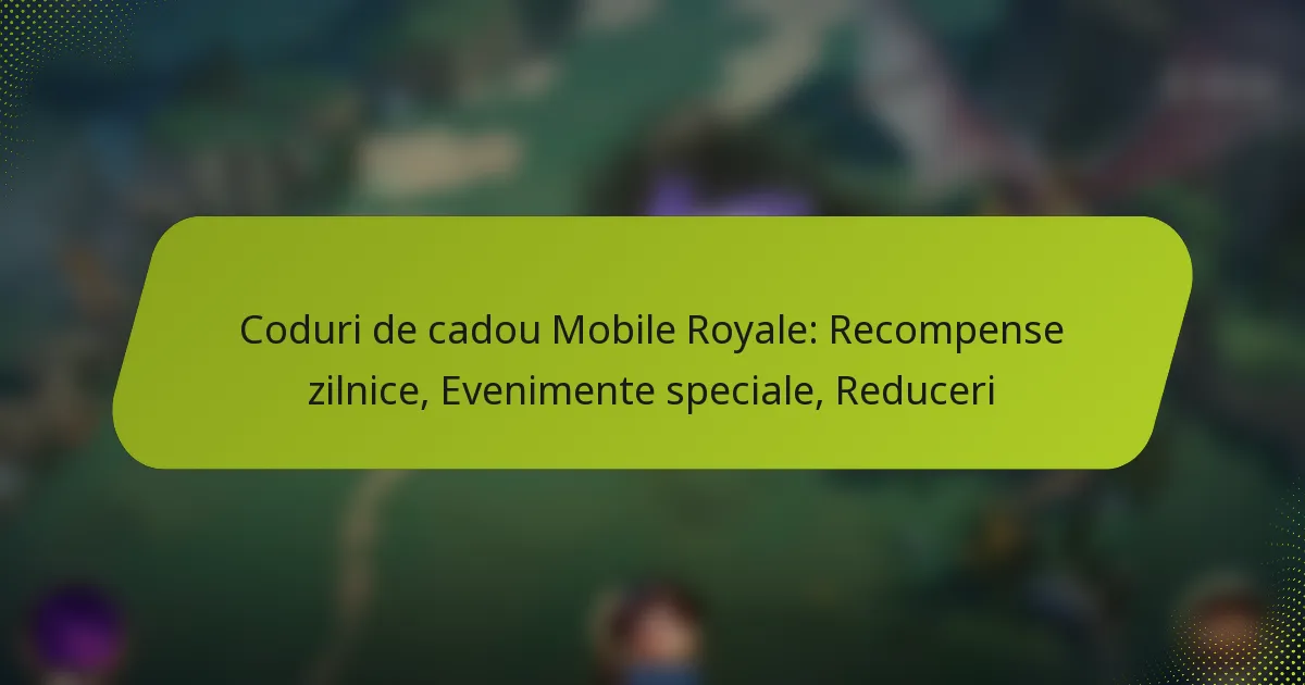 Coduri de cadou Mobile Royale: Recompense zilnice, Evenimente speciale, Reduceri