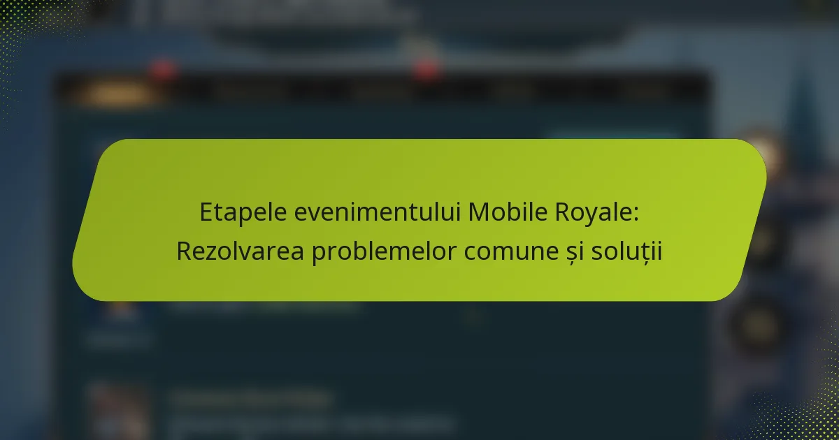 Etapele evenimentului Mobile Royale: Rezolvarea problemelor comune și soluții