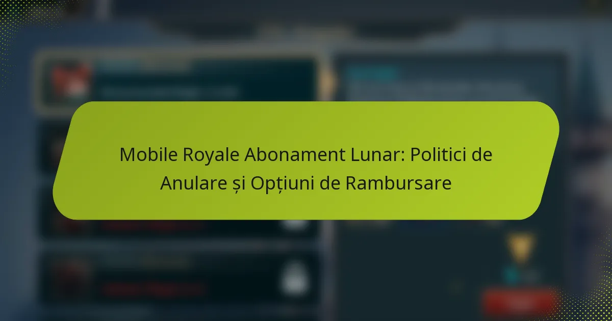Mobile Royale Abonament Lunar: Politici de Anulare și Opțiuni de Rambursare