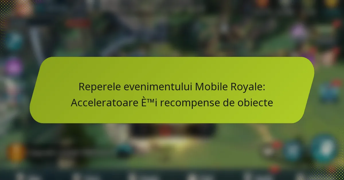 Reperele evenimentului Mobile Royale: Acceleratoare și recompense de obiecte