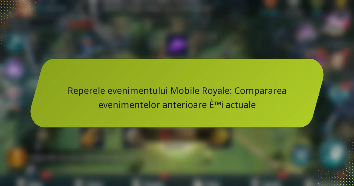 Reperele evenimentului Mobile Royale: Compararea evenimentelor anterioare și actuale