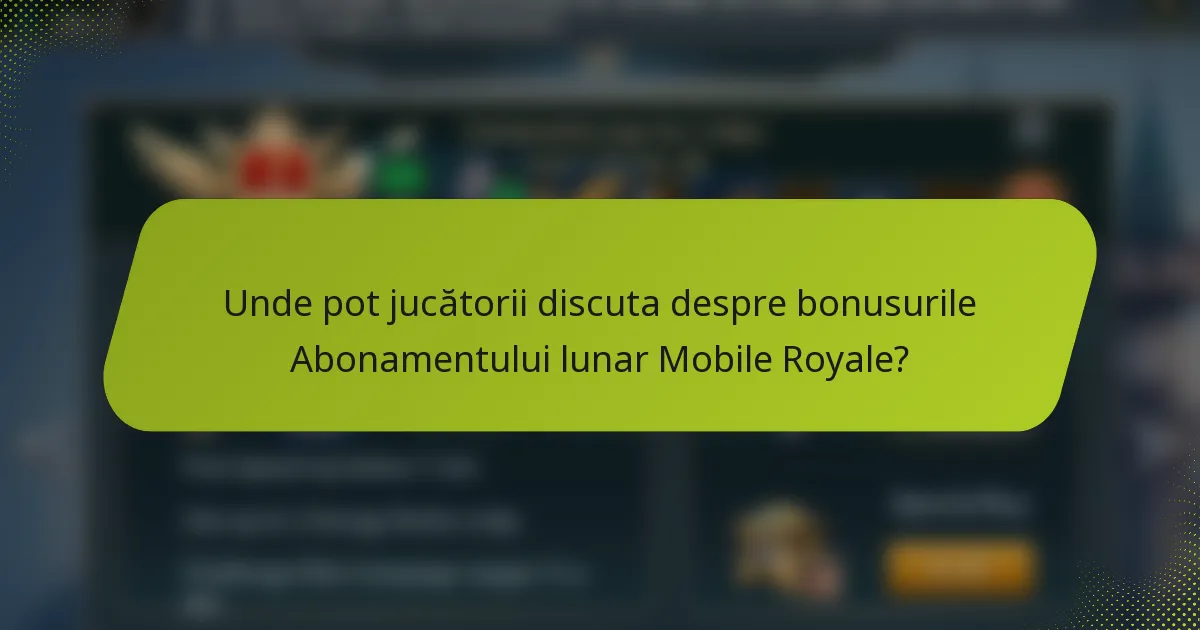 Unde pot jucătorii discuta despre bonusurile Abonamentului lunar Mobile Royale?